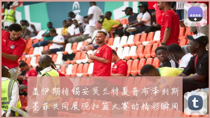 盖伊期待锡安莫兰特夏普布泽利斯墨菲共同展现扣篮大赛的精彩瞬间