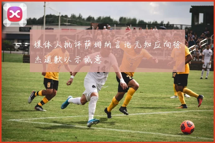 媒体人批评萨姆纳言论无知应向徐杰道歉以示诚意