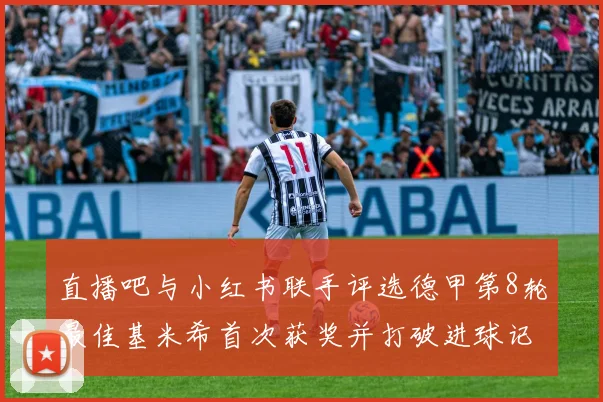 直播吧与小红书联手评选德甲第8轮最佳基米希首次获奖并打破进球记录