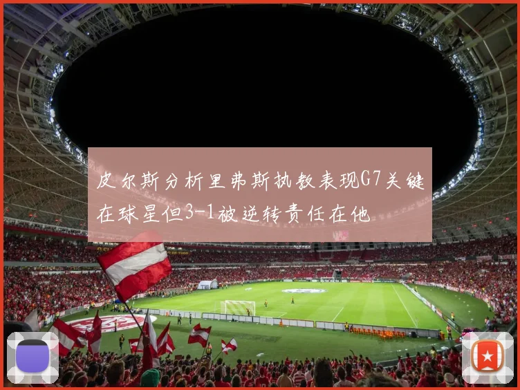 皮尔斯分析里弗斯执教表现G7关键在球星但3-1被逆转责任在他