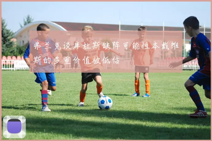 弗兰克谈库杜斯缺阵可能性本戴维斯的多重价值被低估