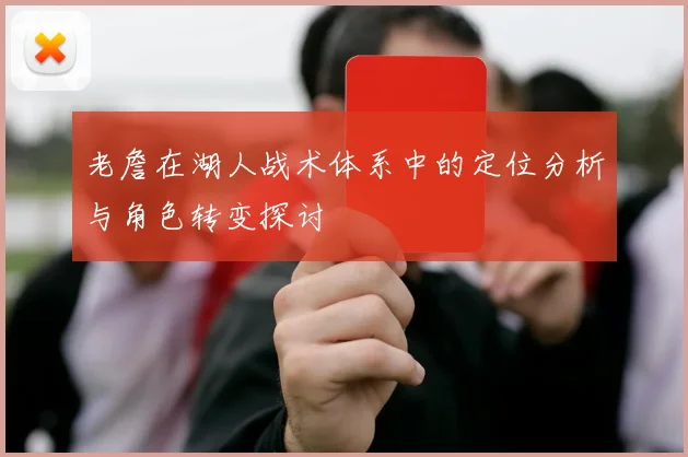 老詹在湖人战术体系中的定位分析与角色转变探讨