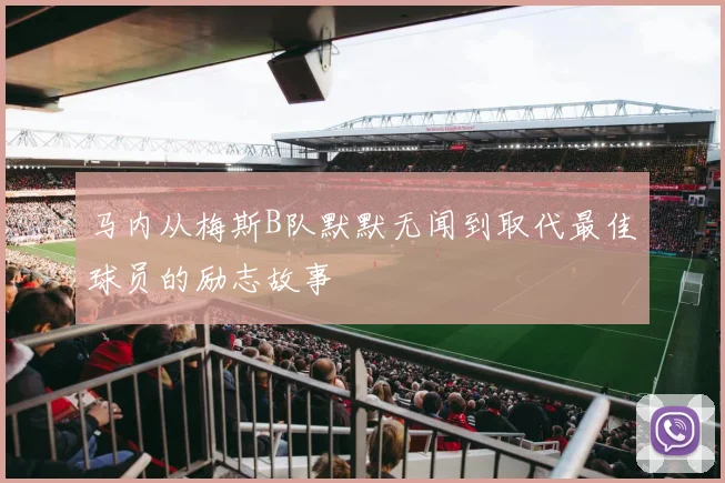 马内从梅斯B队默默无闻到取代最佳球员的励志故事