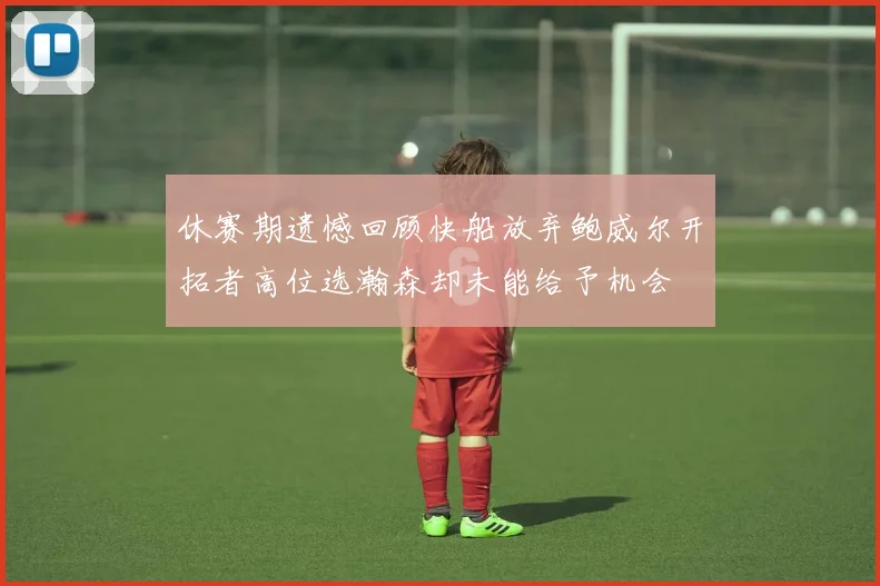 休赛期遗憾回顾快船放弃鲍威尔开拓者高位选瀚森却未能给予机会