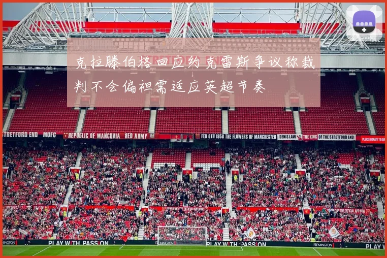 克拉滕伯格回应约克雷斯争议称裁判不会偏袒需适应英超节奏