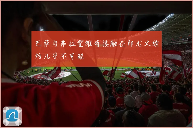 巴萨与弗拉霍维奇接触在即尤文续约几乎不可能