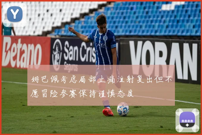 姆巴佩考虑局部止痛注射复出但不愿冒险参赛保持谨慎态度