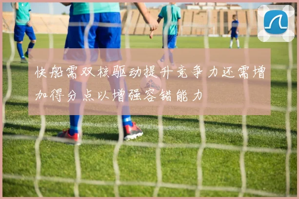 快船需双核驱动提升竞争力还需增加得分点以增强容错能力