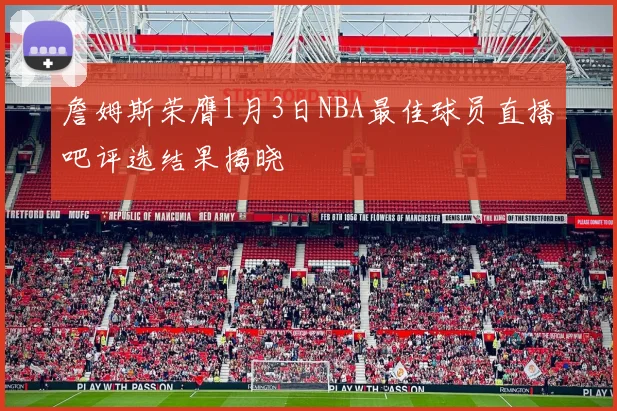 詹姆斯荣膺1月3日NBA最佳球员直播吧评选结果揭晓