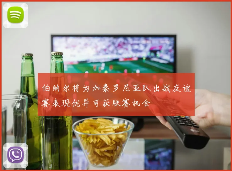 伯纳尔将为加泰罗尼亚队出战友谊赛表现优异可获联赛机会