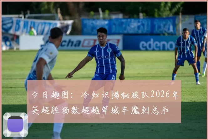 今日趣图：冷知识揭秘狼队2026年英超胜场数超越军城车魔刺总和