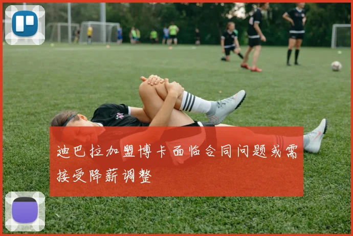 迪巴拉加盟博卡面临合同问题或需接受降薪调整