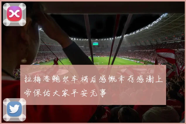 拉梅洛鲍尔车祸后感慨幸存感谢上帝保佑大家平安无事