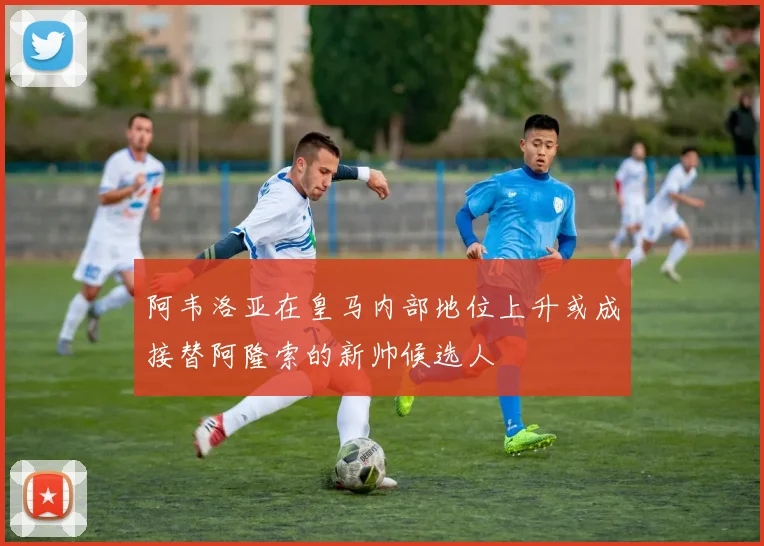 阿韦洛亚在皇马内部地位上升或成接替阿隆索的新帅候选人