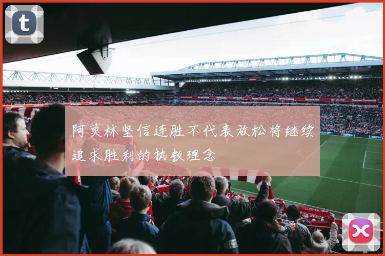 阿莫林坚信连胜不代表放松将继续追求胜利的执教理念