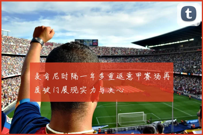 麦肯尼时隔一年多重返意甲赛场再度破门展现实力与决心