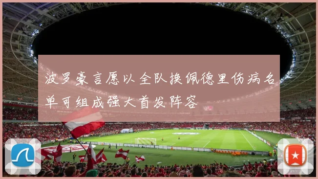 波罗豪言愿以全队换佩德里伤病名单可组成强大首发阵容