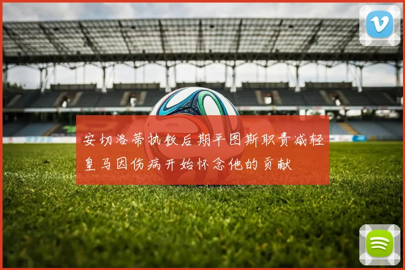 安切洛蒂执教后期平图斯职责减轻皇马因伤病开始怀念他的贡献