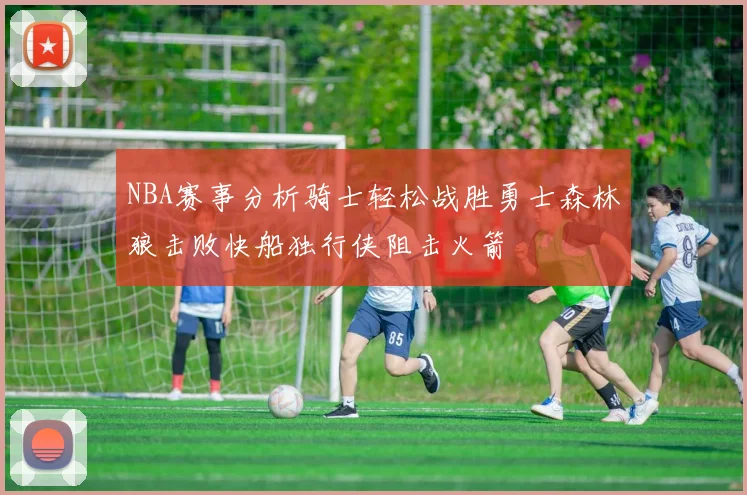 NBA赛事分析骑士轻松战胜勇士森林狼击败快船独行侠阻击火箭