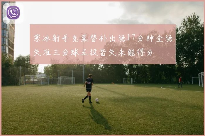 寒冰射手克莱替补出场17分钟全场失准三分球五投皆失未能得分